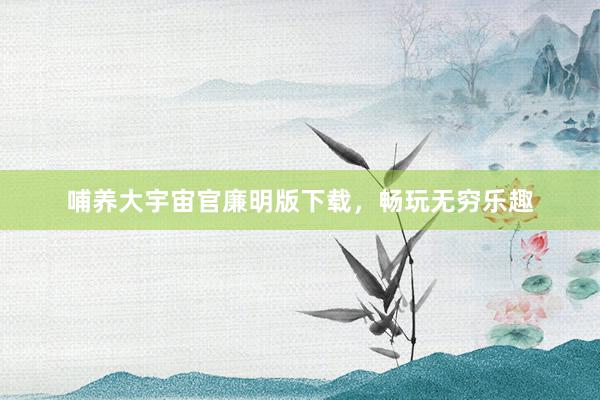 哺养大宇宙官廉明版下载，畅玩无穷乐趣